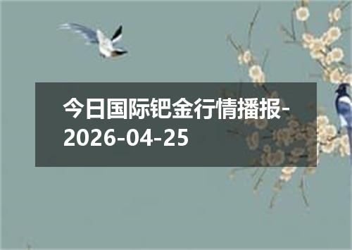 今日国际钯金行情播报-2026-04-25
