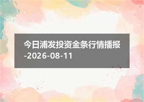 今日浦发投资金条行情播报-2026-08-11