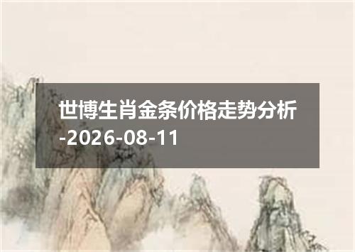 世博生肖金条价格走势分析-2026-08-11