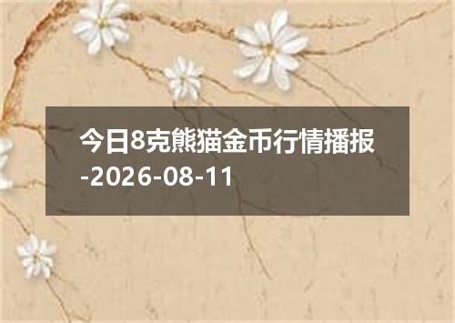 今日8克熊猫金币行情播报-2026-08-11