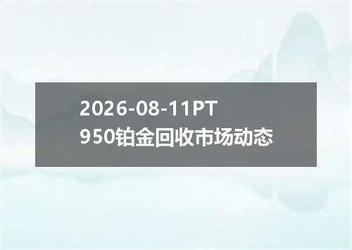 2026-08-11PT950铂金回收市场动态