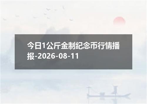 今日1公斤金制纪念币行情播报-2026-08-11