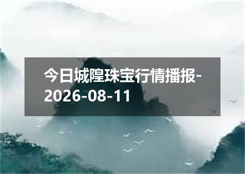 今日城隍珠宝行情播报-2026-08-11