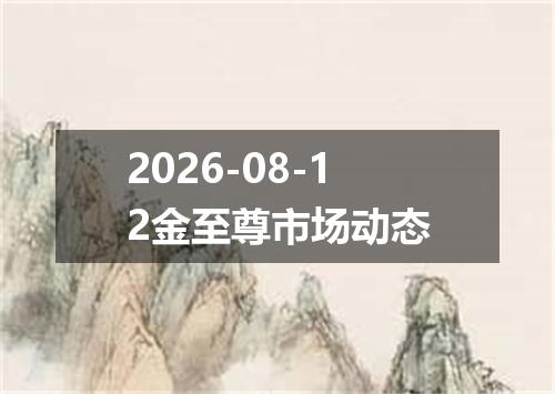 2026-08-12金至尊市场动态