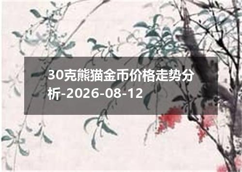30克熊猫金币价格走势分析-2026-08-12