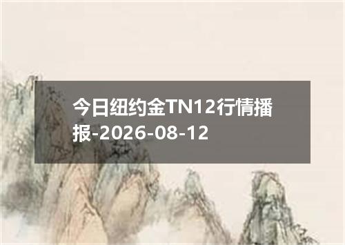 今日纽约金TN12行情播报-2026-08-12