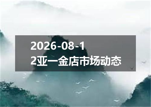 2026-08-12亚一金店市场动态