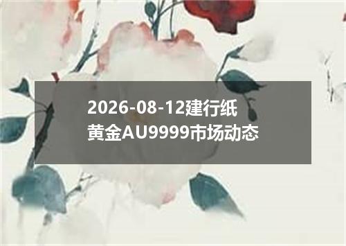 2026-08-12建行纸黄金AU9999市场动态