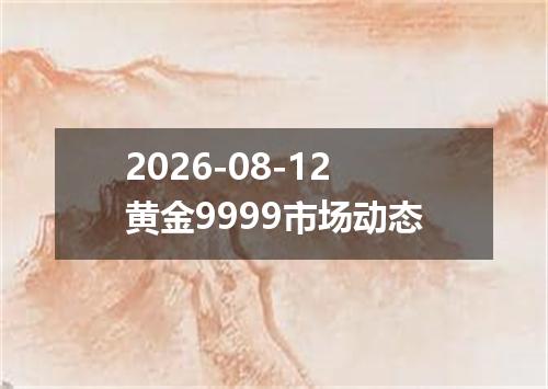 2026-08-12黄金9999市场动态