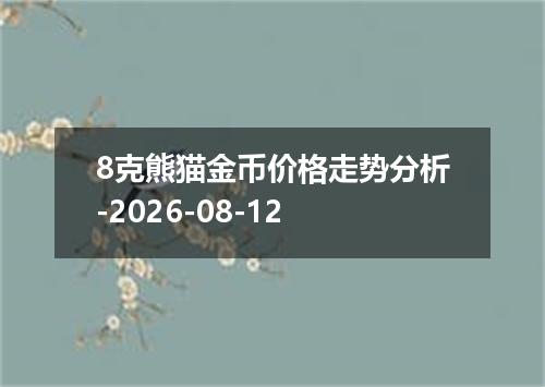 8克熊猫金币价格走势分析-2026-08-12
