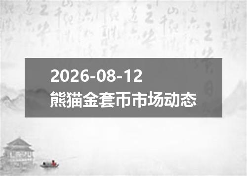 2026-08-12熊猫金套币市场动态