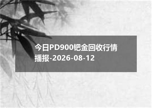 今日PD900钯金回收行情播报-2026-08-12