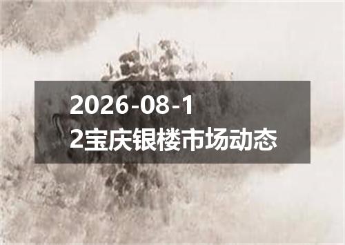 2026-08-12宝庆银楼市场动态