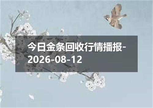 今日金条回收行情播报-2026-08-12