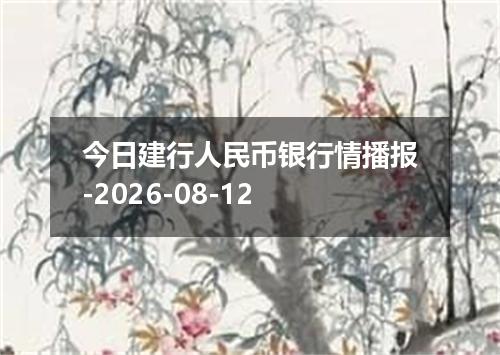 今日建行人民币银行情播报-2026-08-12