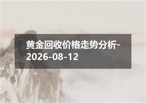 黄金回收价格走势分析-2026-08-12