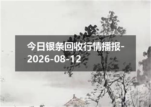今日银条回收行情播报-2026-08-12