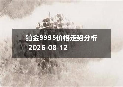铂金9995价格走势分析-2026-08-12