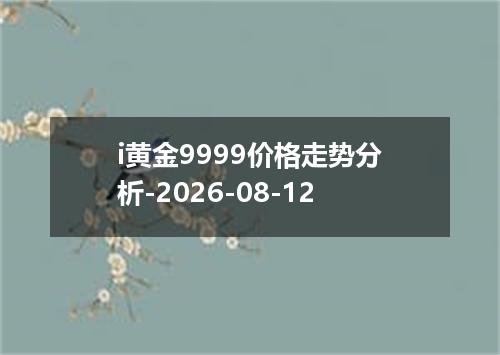 i黄金9999价格走势分析-2026-08-12