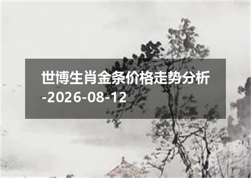 世博生肖金条价格走势分析-2026-08-12