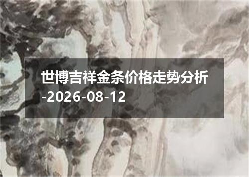世博吉祥金条价格走势分析-2026-08-12