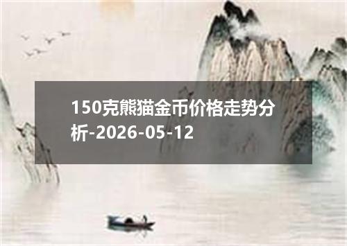 150克熊猫金币价格走势分析-2026-05-12