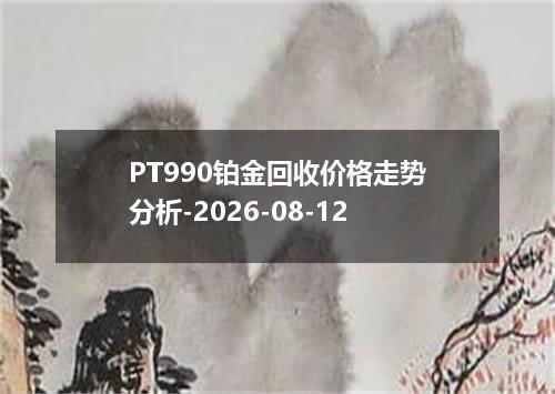 PT990铂金回收价格走势分析-2026-08-12