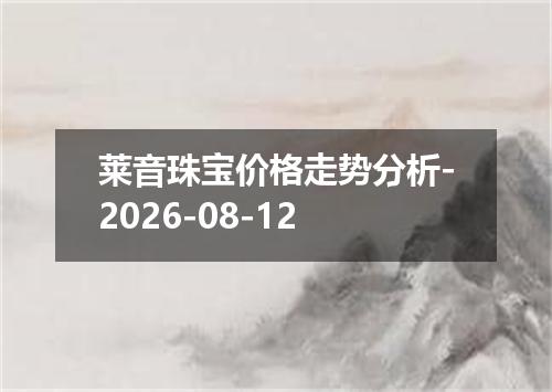 莱音珠宝价格走势分析-2026-08-12