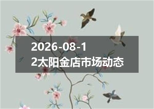 2026-08-12太阳金店市场动态