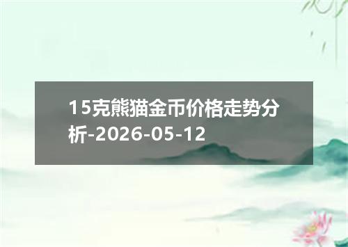 15克熊猫金币价格走势分析-2026-05-12