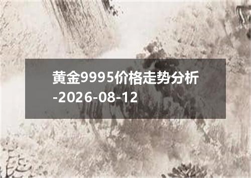 黄金9995价格走势分析-2026-08-12