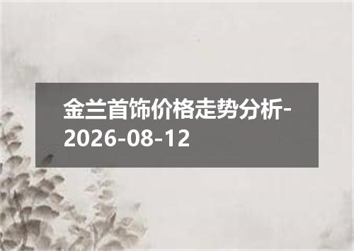 金兰首饰价格走势分析-2026-08-12
