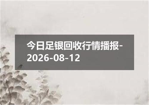 今日足银回收行情播报-2026-08-12