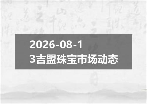 2026-08-13吉盟珠宝市场动态