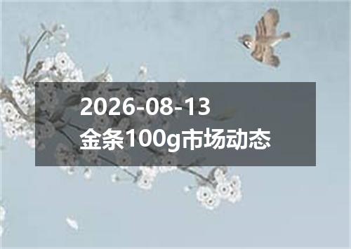 2026-08-13金条100g市场动态