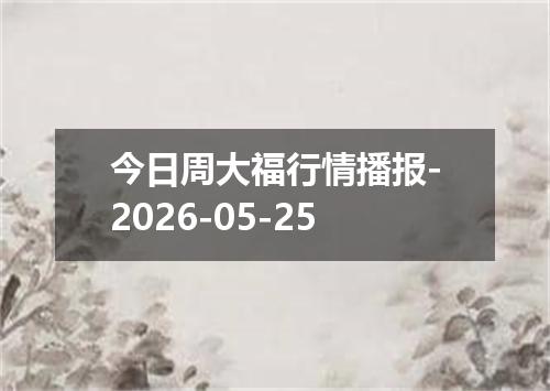 今日周大福行情播报-2026-05-25