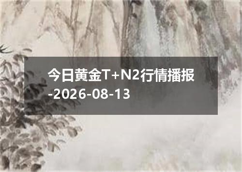 今日黄金T+N2行情播报-2026-08-13