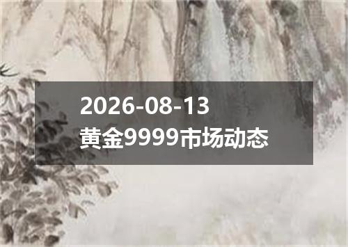2026-08-13黄金9999市场动态