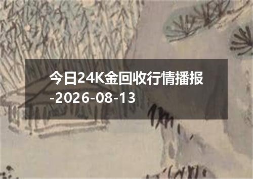 今日24K金回收行情播报-2026-08-13