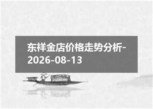东祥金店价格走势分析-2026-08-13