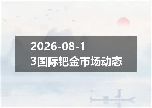 2026-08-13国际钯金市场动态