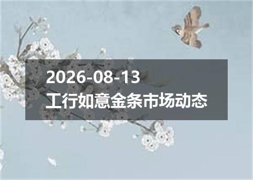 2026-08-13工行如意金条市场动态