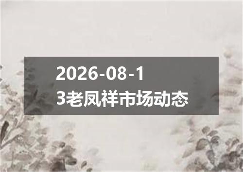 2026-08-13老凤祥市场动态