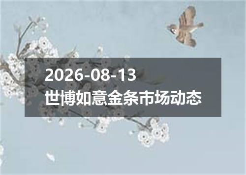 2026-08-13世博如意金条市场动态