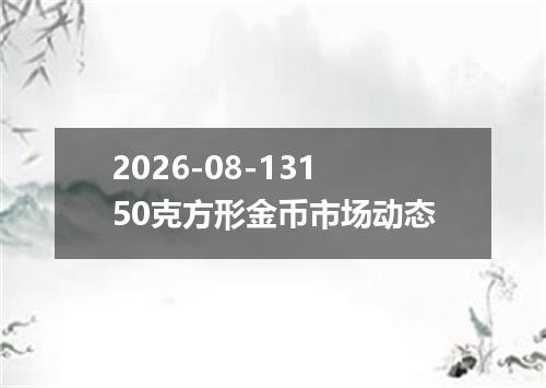 2026-08-13150克方形金币市场动态