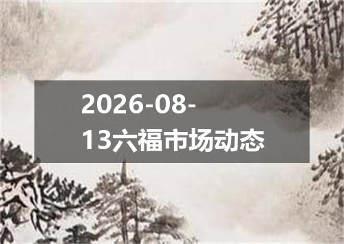 2026-08-13六福市场动态
