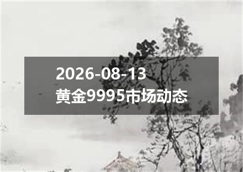 2026-08-13黄金9995市场动态