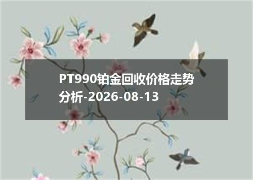 PT990铂金回收价格走势分析-2026-08-13