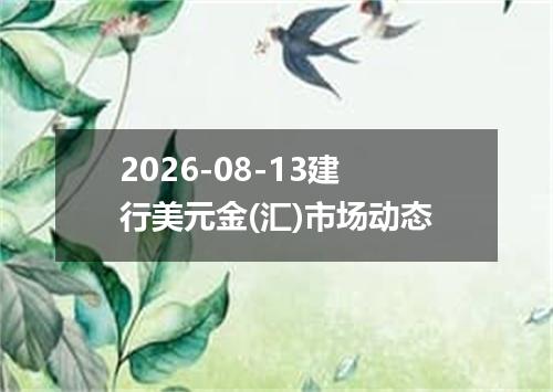 2026-08-13建行美元金(汇)市场动态