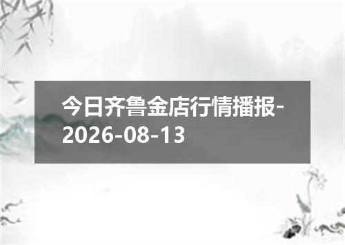 今日齐鲁金店行情播报-2026-08-13